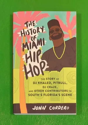 The History of Miami Hip Hop: The Story of DJ Khaled, Pitbull, DJ Craze, and Other Contributors to South Florida's Scene - Paperback